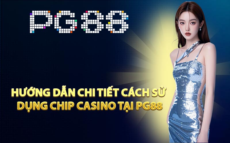 Hướng dẫn chi tiết cách sử dụng Chip Casino tại PG88