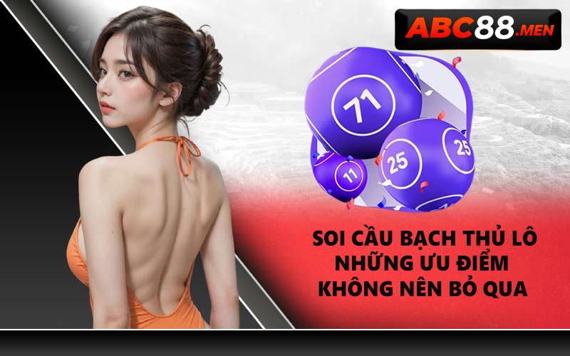 Soi Cầu Bạch Thủ Lô Những Ưu Điểm Không Nên Bỏ Qua